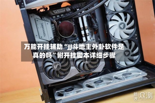 万能开挂辅助“JJ斗地主外卦软件是真的吗”附开挂脚本详细步骤-第3张图片