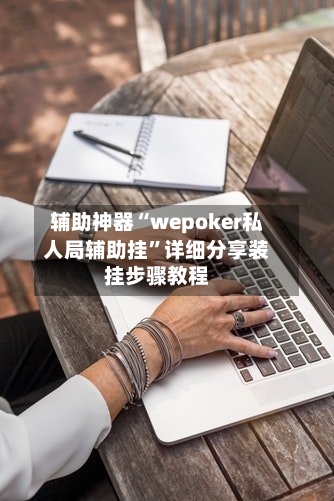 辅助神器“wepoker私人局辅助挂”详细分享装挂步骤教程-第2张图片