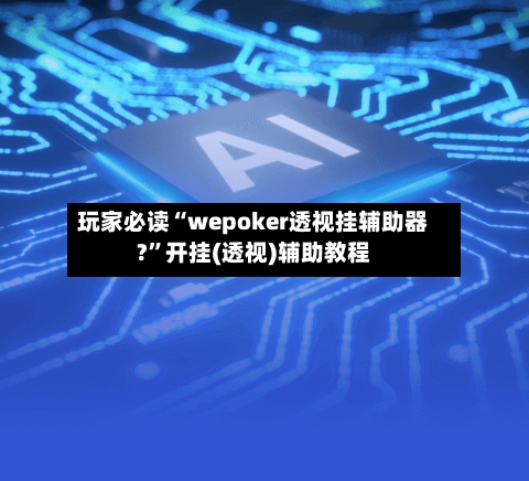 玩家必读“wepoker透视挂辅助器?	”开挂(透视)辅助教程-第2张图片