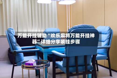 万能开挂辅助“欢乐麻将万能开挂神器”详细分享装挂步骤