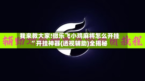 我来教大家!微乐飞小鸡麻将怎么开挂”开挂神器{透视辅助}全揭秘-第2张图片