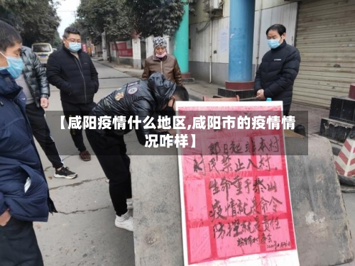 【咸阳疫情什么地区,咸阳市的疫情情况咋样】
