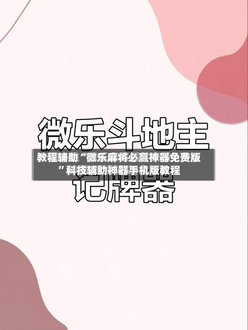 教程辅助“微乐麻将必赢神器免费版	”科技辅助神器手机版教程-第2张图片