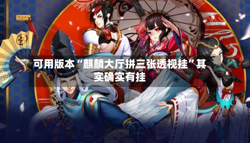 可用版本“麒麟大厅拼三张透视挂”其实确实有挂-第3张图片