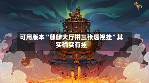 可用版本“麒麟大厅拼三张透视挂”其实确实有挂