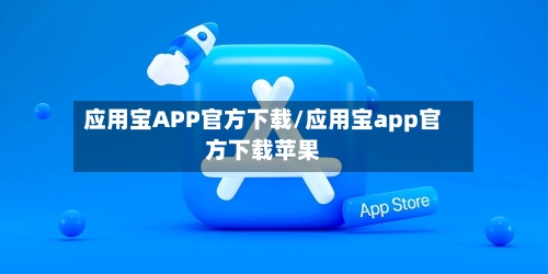 应用宝APP官方下载/应用宝app官方下载苹果-第2张图片
