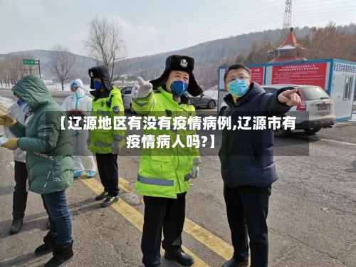 【辽源地区有没有疫情病例,辽源市有疫情病人吗?】