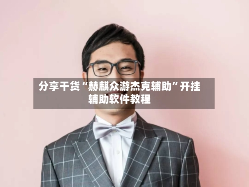 分享干货“赫麒众游杰克辅助	”开挂辅助软件教程-第2张图片