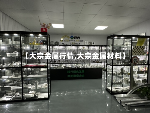 【大宗金属行情,大宗金属材料】