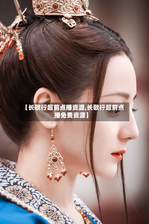 【长歌行超前点播资源,长歌行超前点播免费资源】-第2张图片