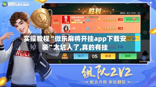 实操教程“微乐麻将开挂app下载安装”太坑人了,真的有挂-第2张图片