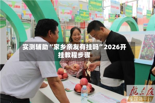 实测辅助“家乡亲友有挂吗	”2026开挂教程步骤-第2张图片