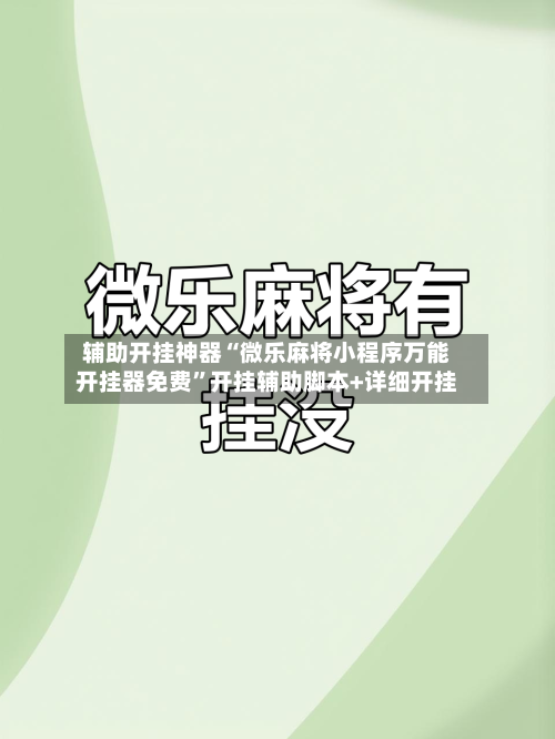辅助开挂神器“微乐麻将小程序万能开挂器免费”开挂辅助脚本+详细开挂-第2张图片