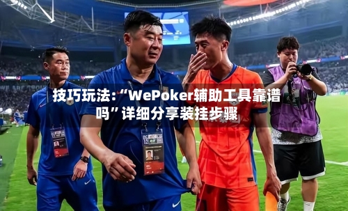 技巧玩法:“WePoker辅助工具靠谱吗”详细分享装挂步骤