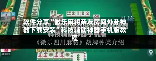 软件分享“微乐麻将亲友房间外卦神器下载安装”科技辅助神器手机版教程-第3张图片