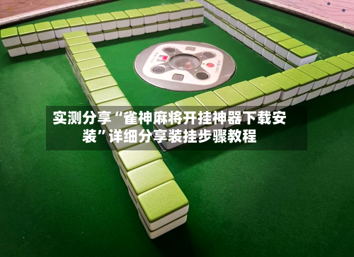 实测分享“雀神麻将开挂神器下载安装”详细分享装挂步骤教程