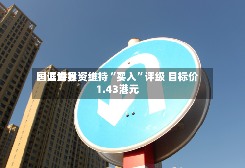 国证世界：滨海投资维持“买入”评级 目标价1.43港元-第2张图片