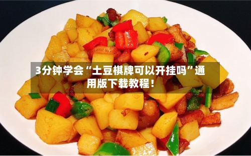 3分钟学会“土豆棋牌可以开挂吗	”通用版下载教程！-第2张图片