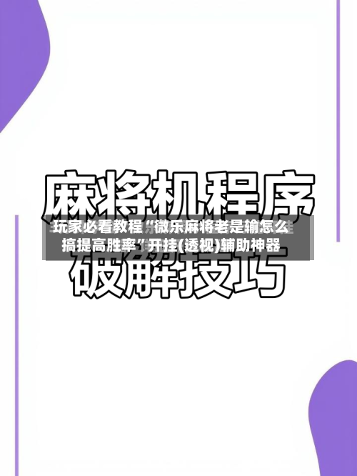 玩家必看教程“微乐麻将老是输怎么搞提高胜率”开挂(透视)辅助神器-第2张图片
