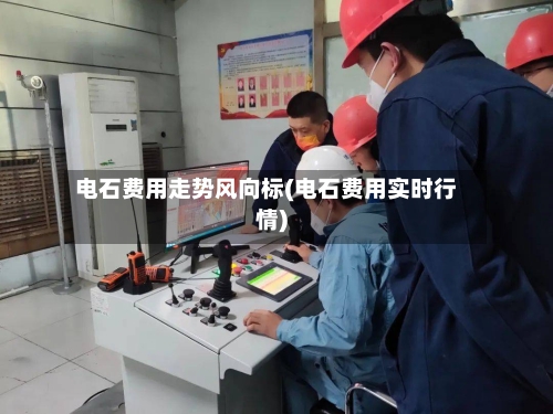 电石费用走势风向标(电石费用实时行情)