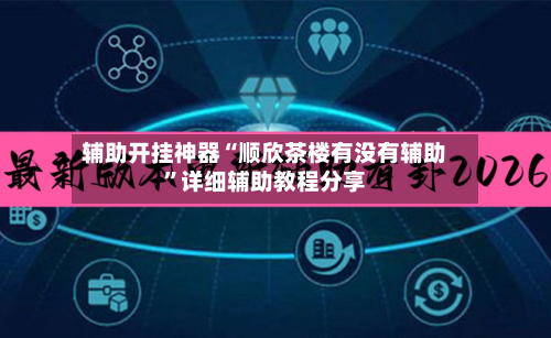 辅助开挂神器“顺欣茶楼有没有辅助”详细辅助教程分享-第3张图片