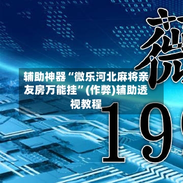辅助神器“微乐河北麻将亲友房万能挂	”(作弊)辅助透视教程-第2张图片