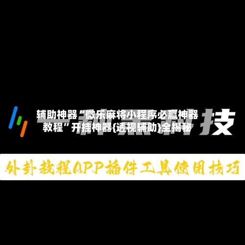 辅助神器“微乐麻将小程序必赢神器教程”开挂神器{透视辅助}全揭秘-第2张图片