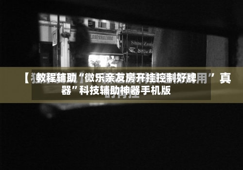 教程辅助“微乐亲友房开挂控制好牌器	”科技辅助神器手机版-第2张图片
