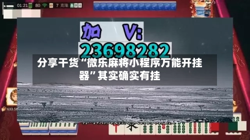 分享干货“微乐麻将小程序万能开挂器”其实确实有挂