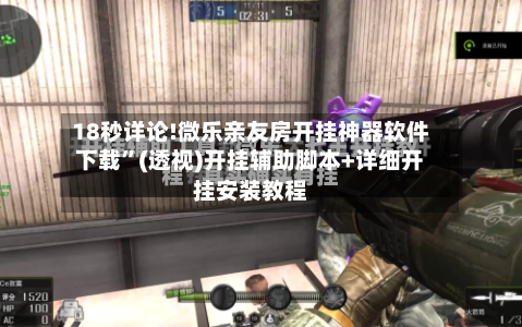 18秒详论!微乐亲友房开挂神器软件下载”(透视)开挂辅助脚本+详细开挂安装教程-第3张图片