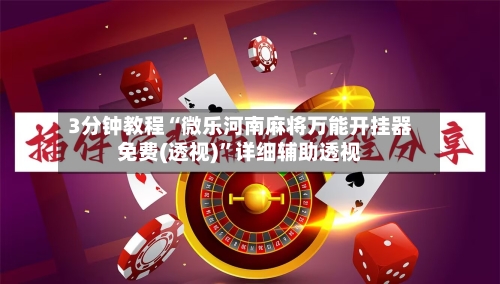 3分钟教程“微乐河南麻将万能开挂器免费(透视)”详细辅助透视-第3张图片