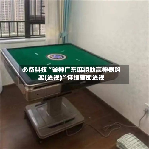 必备科技“雀神广东麻将助赢神器购买(透视)	”详细辅助透视-第2张图片