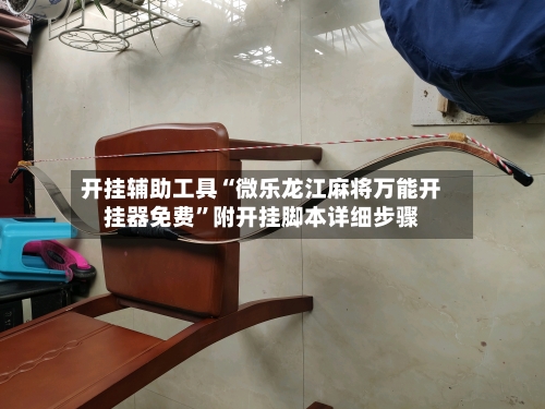 开挂辅助工具“微乐龙江麻将万能开挂器免费”附开挂脚本详细步骤-第2张图片