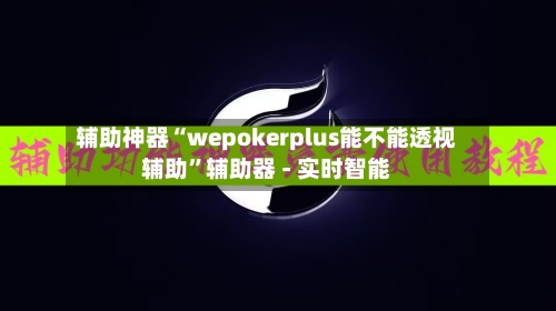 辅助神器“wepokerplus能不能透视辅助”辅助器 - 实时智能-第2张图片