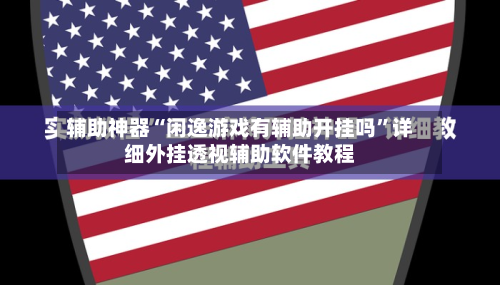 辅助神器“闲逸游戏有辅助开挂吗	”详细外挂透视辅助软件教程-第3张图片
