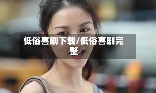 低俗喜剧下载/低俗喜剧完整-第3张图片