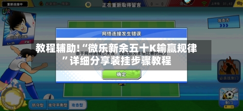 教程辅助!“微乐新余五十K输赢规律”详细分享装挂步骤教程-第2张图片