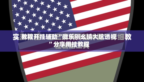 教程开挂辅助“微乐刨幺填大坑透视	”分享用挂教程-第2张图片