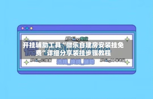 开挂辅助工具“微乐自建房安装挂免费”详细分享装挂步骤教程