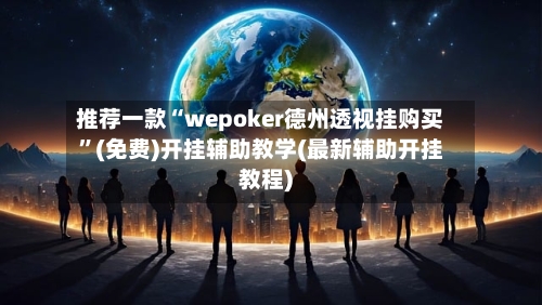 推荐一款“wepoker德州透视挂购买”(免费)开挂辅助教学(最新辅助开挂教程)-第3张图片