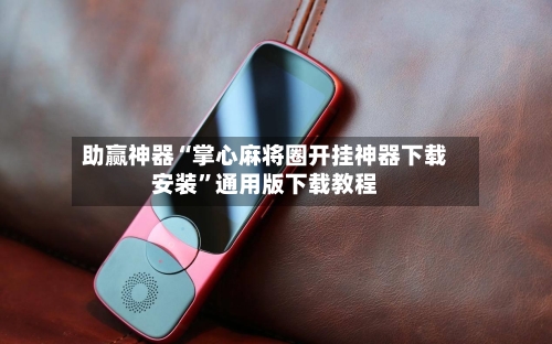 助赢神器“掌心麻将圈开挂神器下载安装	”通用版下载教程-第2张图片