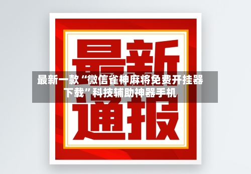最新一款“微信雀神麻将免费开挂器下载”科技辅助神器手机-第2张图片