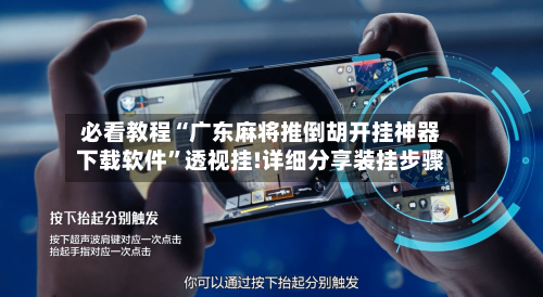 必看教程“广东麻将推倒胡开挂神器下载软件”透视挂!详细分享装挂步骤-第3张图片