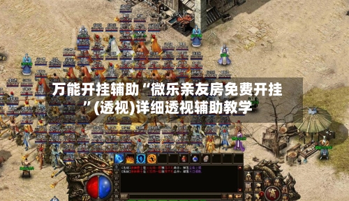 万能开挂辅助“微乐亲友房免费开挂”(透视)详细透视辅助教学