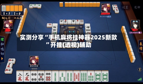 实测分享“手机麻将挂神器2025新款”开挂(透视)辅助-第2张图片