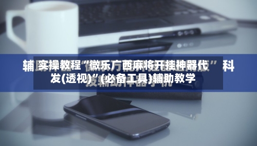 实操教程“微乐广西麻将开挂神器代发(透视)”(必备工具)辅助教学-第3张图片