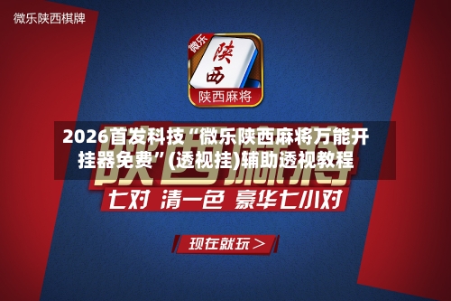 2026首发科技“微乐陕西麻将万能开挂器免费”(透视挂)辅助透视教程