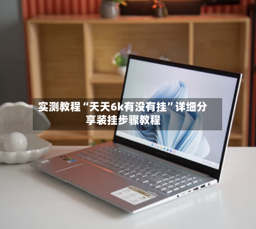 实测教程“天天6k有没有挂”详细分享装挂步骤教程-第3张图片