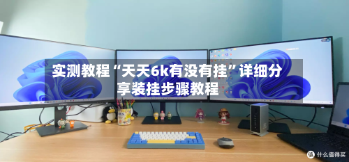 实测教程“天天6k有没有挂”详细分享装挂步骤教程-第2张图片