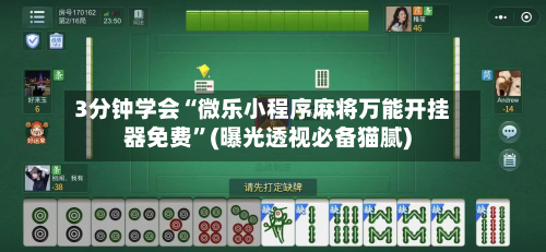 3分钟学会“微乐小程序麻将万能开挂器免费”(曝光透视必备猫腻)